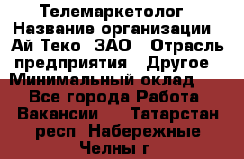 Телемаркетолог › Название организации ­ Ай-Теко, ЗАО › Отрасль предприятия ­ Другое › Минимальный оклад ­ 1 - Все города Работа » Вакансии   . Татарстан респ.,Набережные Челны г.